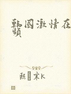 韩国激情在线视频