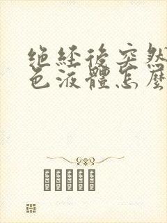 绝经后突然有黄色液体怎么回事?