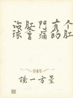 治肛门有个小肉球会痛的肛肠医院