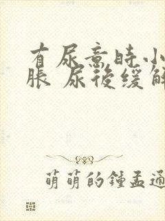 有尿意时小腹坠胀 尿后缓解