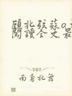 顾北弦苏o免费阅读全文最新章节