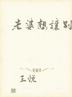 老婆想让别人操