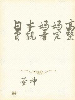 日本妈妈高清免费观看完整版的