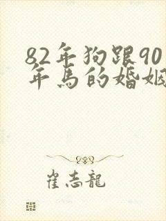 82年狗跟90年马的婚姻相配吗