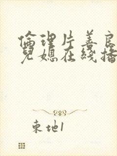 伦理片善良的好儿媳在线播放