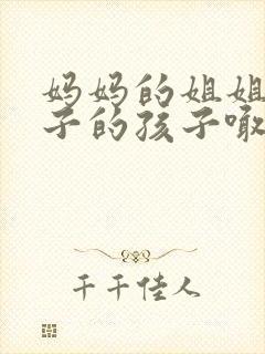 妈妈的姐姐的儿子的孩子喊我什么