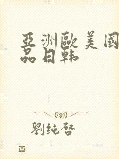 亚洲欧美国产精品日韩