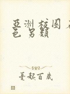 亚洲 校园 春色 另类