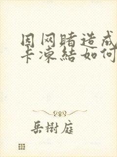 因网赌造成银行卡冻结如何解冻