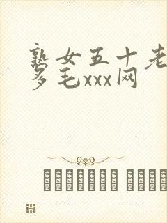 熟女五十老熟妇多毛xxx网