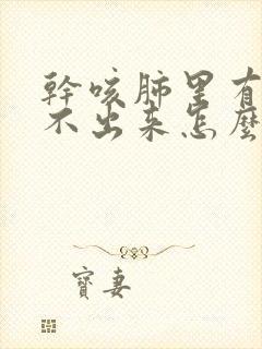 干咳肺里有痰咳不出来怎么办