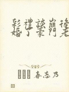 彩礼谈崩后我闪婚了豪门老公