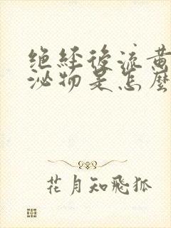 绝经后流黄色分泌物是怎么回事