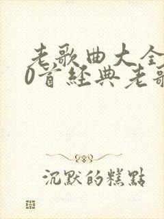 老歌曲大全100首经典老歌歌名对唱