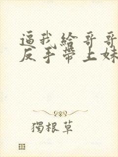 逼我给哥哥顶罪反手带上妹妹分家原著作者