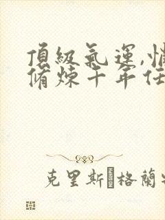 顶级气运,悄悄修炼千年任我笑免费完整小说