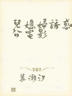 儿媳妇诱惑老公公电影