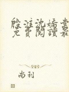 殷淮沈娇棠全文免费阅读最新章节