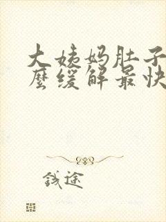 大姨妈肚子疼怎么缓解最快方法