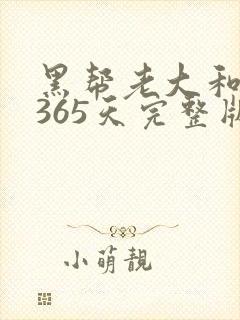黑帮老大和我的365天完整版免费中文小说