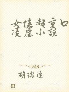 女侠超重口酷刑凌虐小说