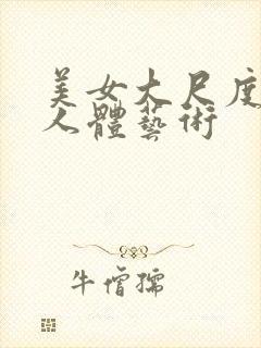 美女大尺度私拍人体艺术