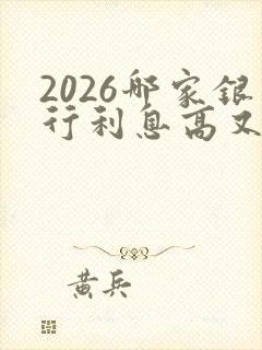 2026哪家银行利息高又安全可靠呢