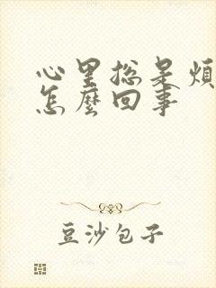 心里总是烦躁是怎么回事