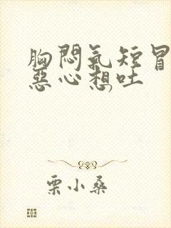 胸闷气短冒虚汗恶心想吐