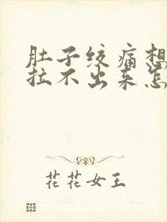 肚子绞痛想拉屎拉不出来怎么回事