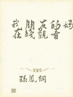 我朋友的妈妈5在线观看