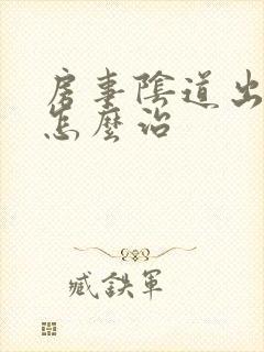 房事阴道出血了怎么治