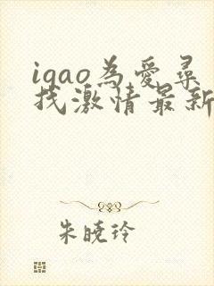 igao为爱寻找激情最新章节