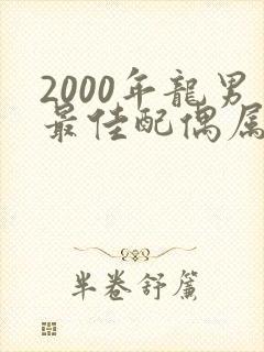 2000年龙男最佳配偶属相是
