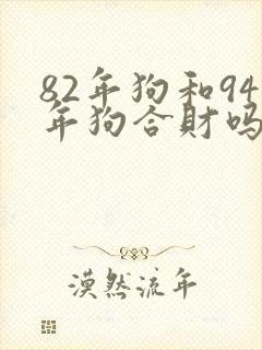 82年狗和94年狗合财吗