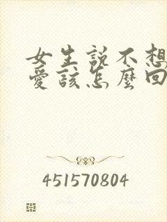 女生说不想谈恋爱该怎么回她呢