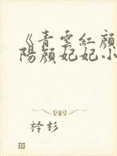 《青云红颜》陈阳颜妃妃小说