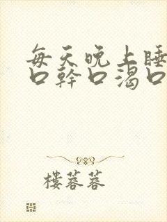 每天晚上睡觉都口干口渴口苦是为什么