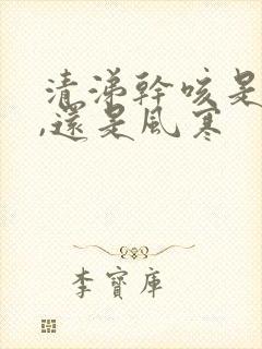 清涕干咳是风热,还是风寒