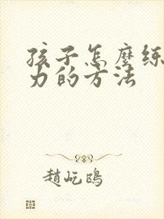 孩子怎么练专注力的方法