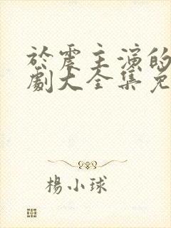 于震主演的电视剧大全集免费观看