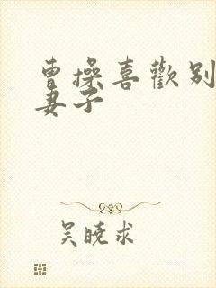 曹操喜欢别人的妻子