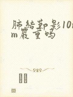 肺结节影10mm严重吗