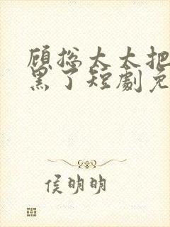 顾总太太把你拉黑了短剧免费观看