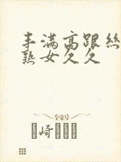 丰满高跟丝袜老熟女久久封面