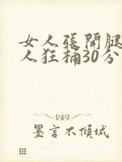 女人张开腿让男人狂桶30分钟