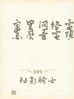 家里网络电视机怎么看电视台节目