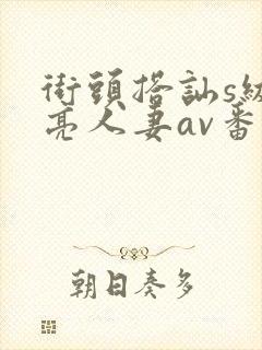 街头搭讪s级漂亮人妻av番号