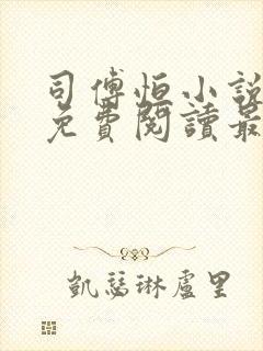 司傅恒小说全文免费阅读最新章节