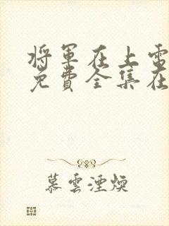 将军在上电视剧免费全集在线观看